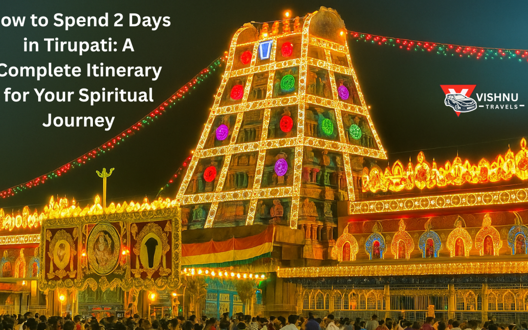 How to Spend 2 Days in Tirupati: The Ultimate Itinerary for Your Spiritual Journey